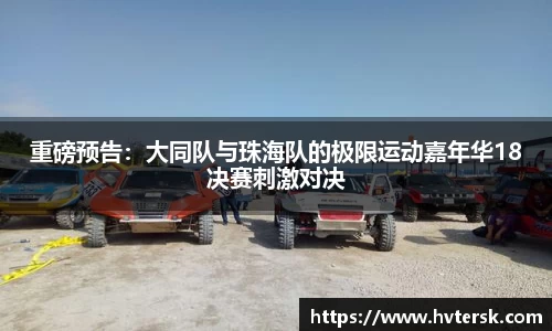 重磅预告：大同队与珠海队的极限运动嘉年华18决赛刺激对决